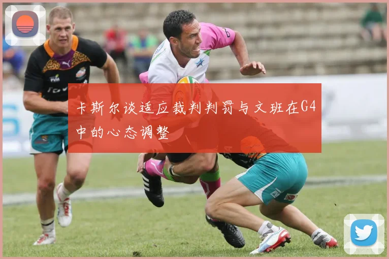 卡斯尔谈适应裁判判罚与文班在G4中的心态调整
