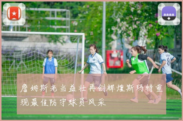 詹姆斯老当益壮再创辉煌斯玛特重现最佳防守球员风采