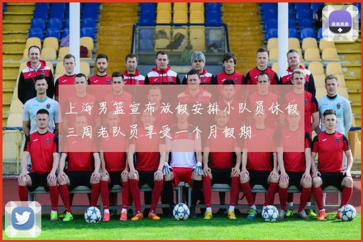 上海男篮宣布放假安排小队员休假三周老队员享受一个月假期