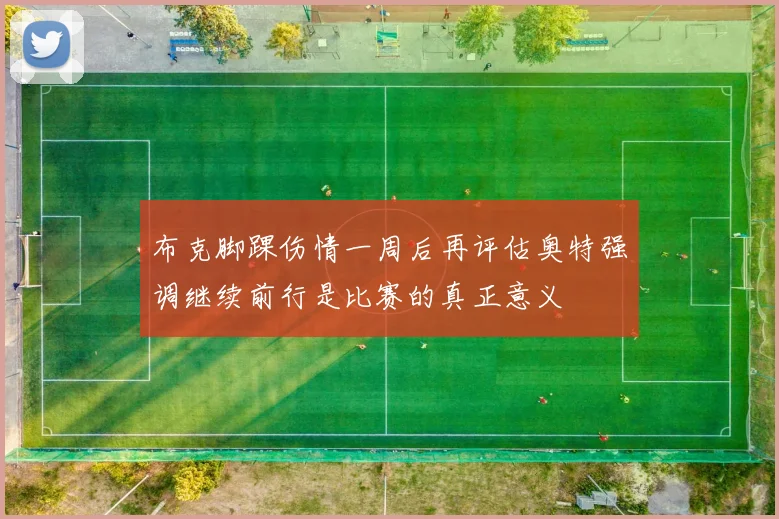 布克脚踝伤情一周后再评估奥特强调继续前行是比赛的真正意义