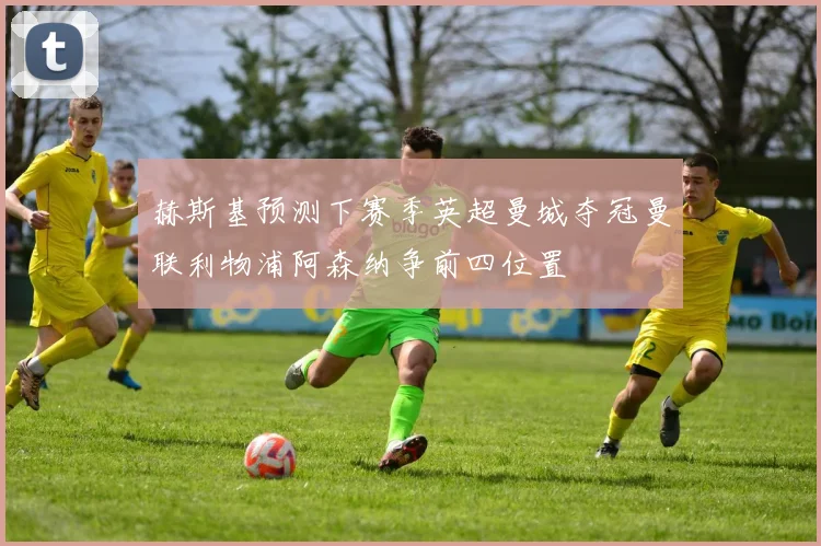 赫斯基预测下赛季英超曼城夺冠曼联利物浦阿森纳争前四位置