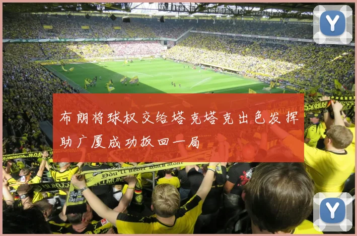 布朗将球权交给塔克塔克出色发挥助广厦成功扳回一局