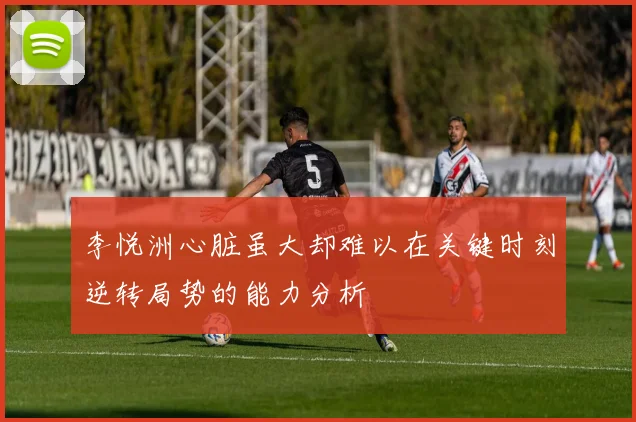 李悦洲心脏虽大却难以在关键时刻逆转局势的能力分析