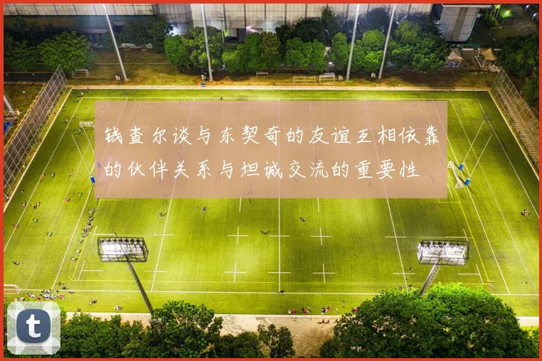 钱查尔谈与东契奇的友谊互相依靠的伙伴关系与坦诚交流的重要性
