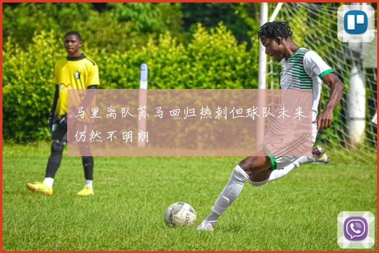 马里离队苏马回归热刺但球队未来仍然不明朗