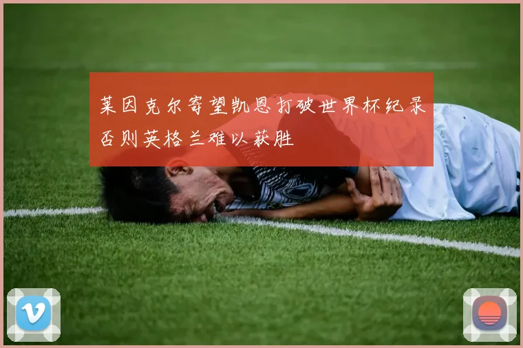 莱因克尔寄望凯恩打破世界杯纪录否则英格兰难以获胜