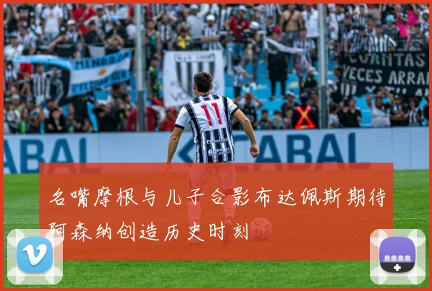 名嘴摩根与儿子合影布达佩斯期待阿森纳创造历史时刻