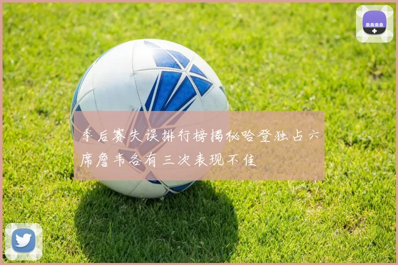 季后赛失误排行榜揭秘哈登独占六席詹韦各有三次表现不佳