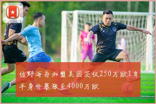 佐野海舟加盟美因茨仅250万欧1年半身价暴涨至4000万欧