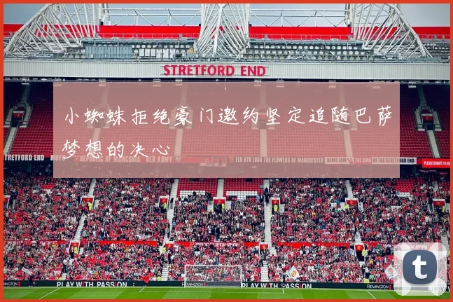 小蜘蛛拒绝豪门邀约坚定追随巴萨梦想的决心