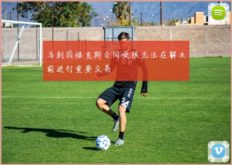 马刺因福克斯合同受限无法在解决前进行重要交易